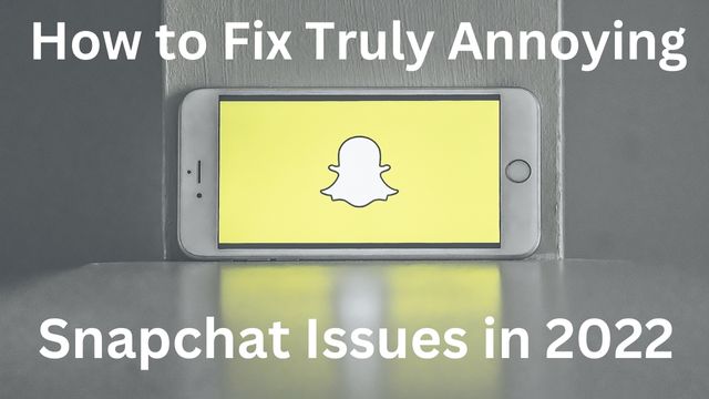 How to Fix Truly Annoying Snapchat Issues in 2022