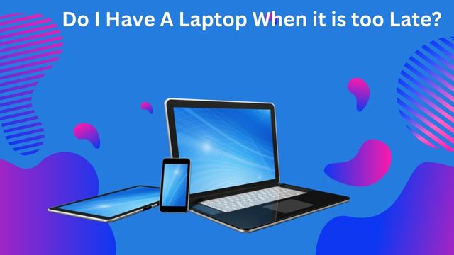 Do I Have A Laptop When it is too Late?