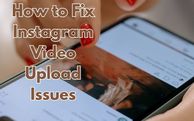 How to Fix Instagram Video Upload Issues