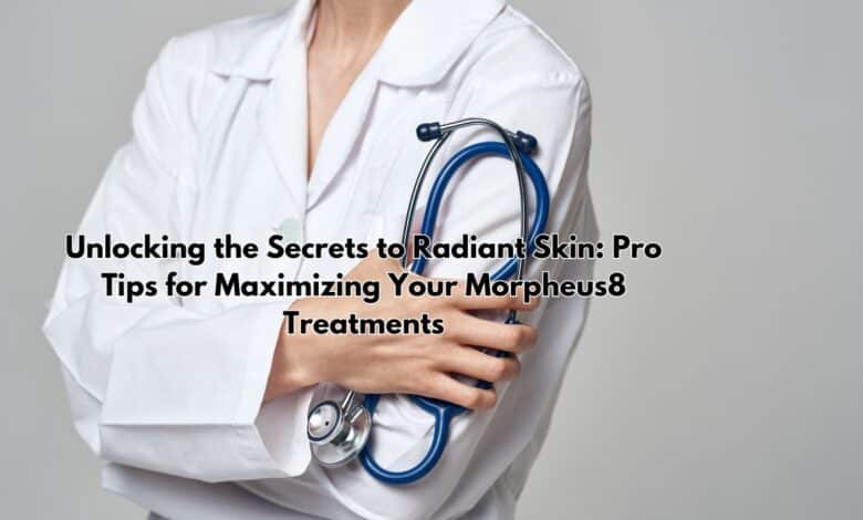 Unlocking the Secrets to Radiant Skin: Pro Tips for Maximizing Your Morpheus8 Treatments